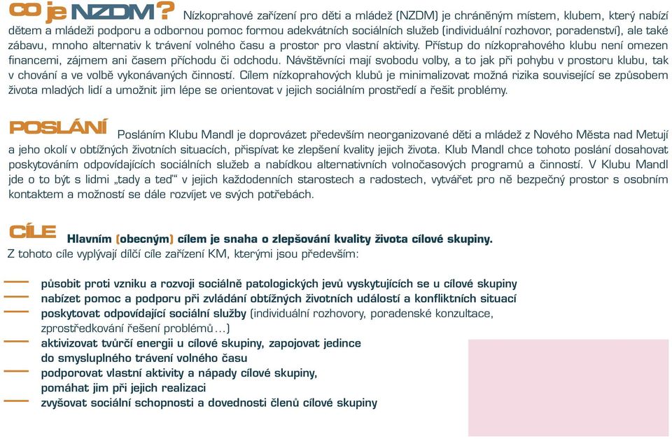 poradenství), ale také zábavu, mnoho alternativ k trávení volného času a prostor pro vlastní aktivity. Přístup do nízkoprahového klubu není omezen financemi, zájmem ani časem příchodu či odchodu.