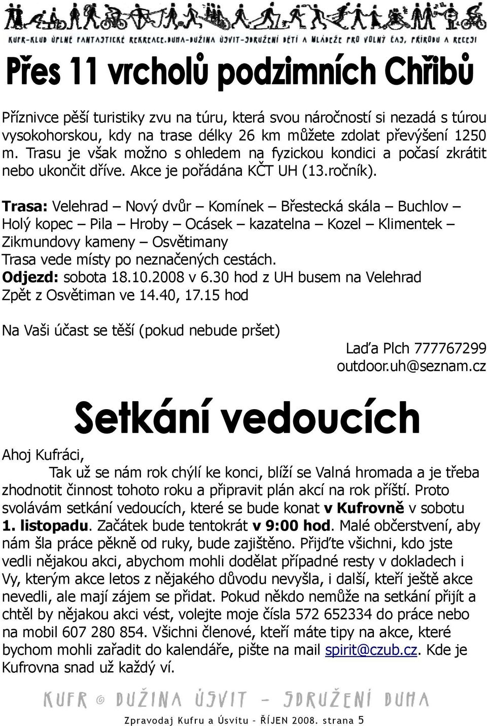 Trasa: Velehrad Nový dvůr Komínek Břestecká skála Buchlov Holý kopec Pila Hroby Ocásek kazatelna Kozel Klimentek Zikmundovy kameny Osvětimany Trasa vede místy po neznačených cestách.