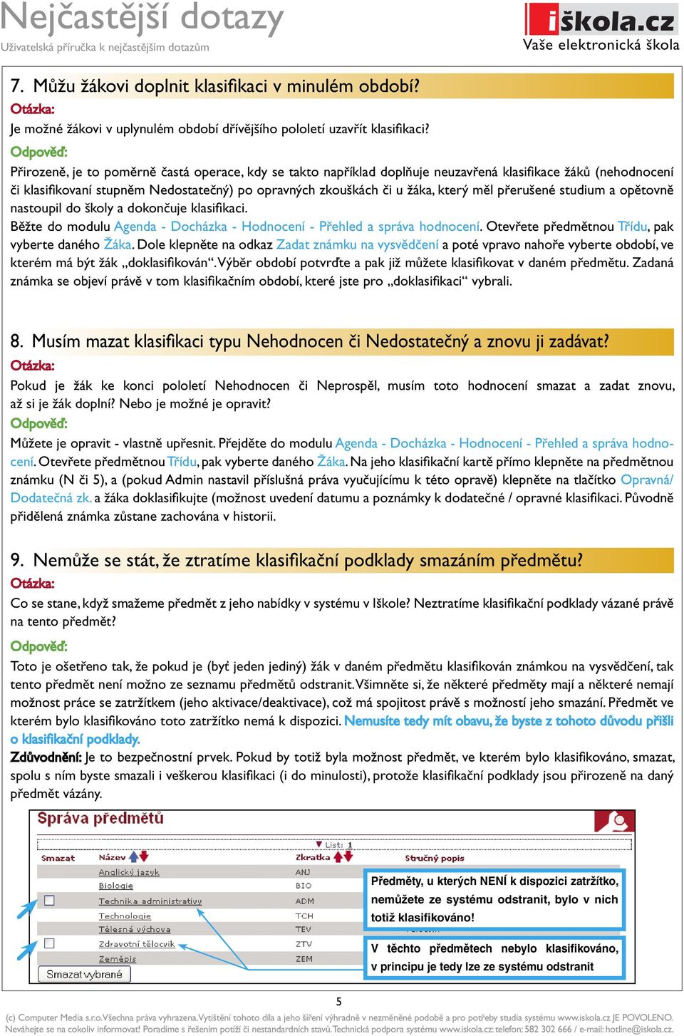 přerušené studium a opětovně nastoupil do školy a dokončuje klasifi kaci. Běžte do modulu Agenda - Docházka - Hodnocení - Přehled a správa hodnocení.