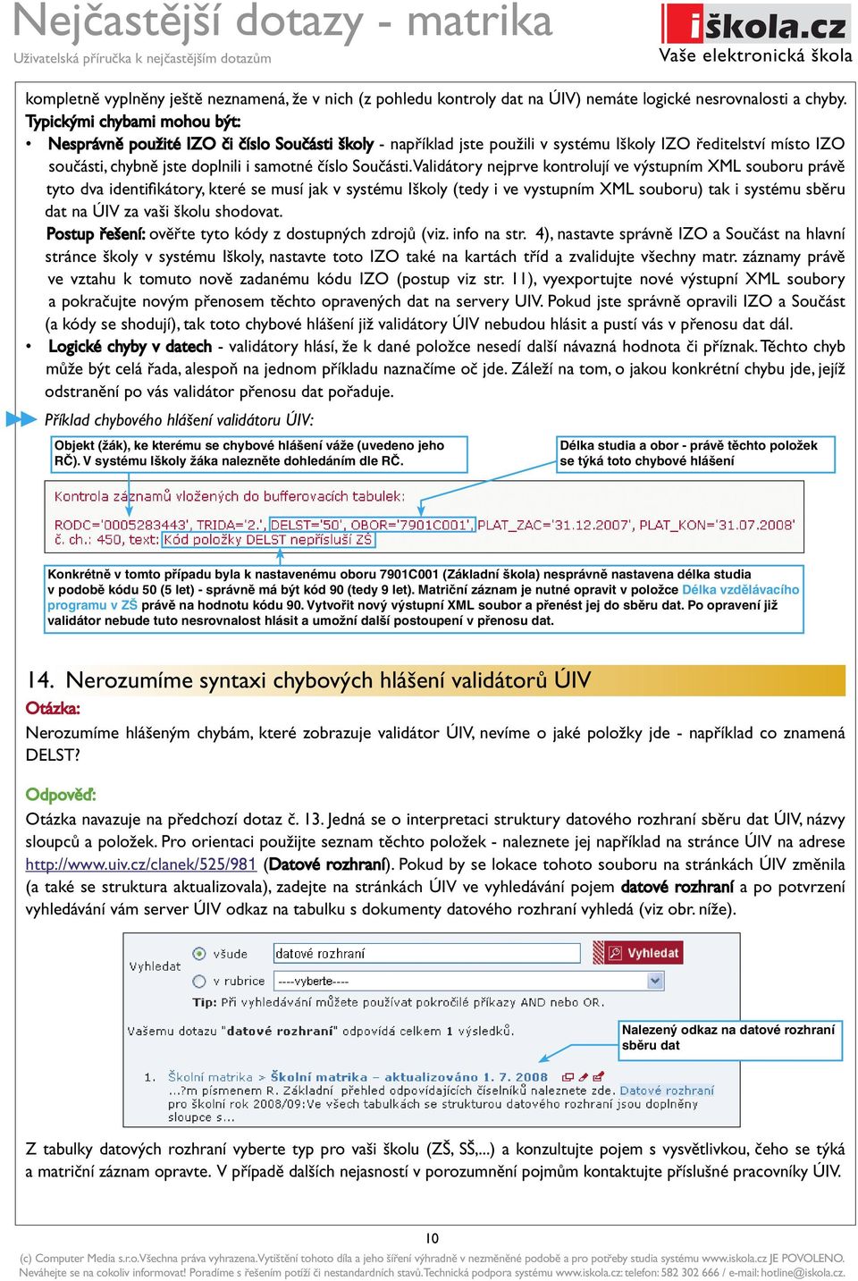 Validátory nejprve kontrolují ve výstupním XML souboru právě tyto dva identifi kátory, které se musí jak v systému Iškoly (tedy i ve vystupním XML souboru) tak i systému sběru dat na ÚIV za vaši