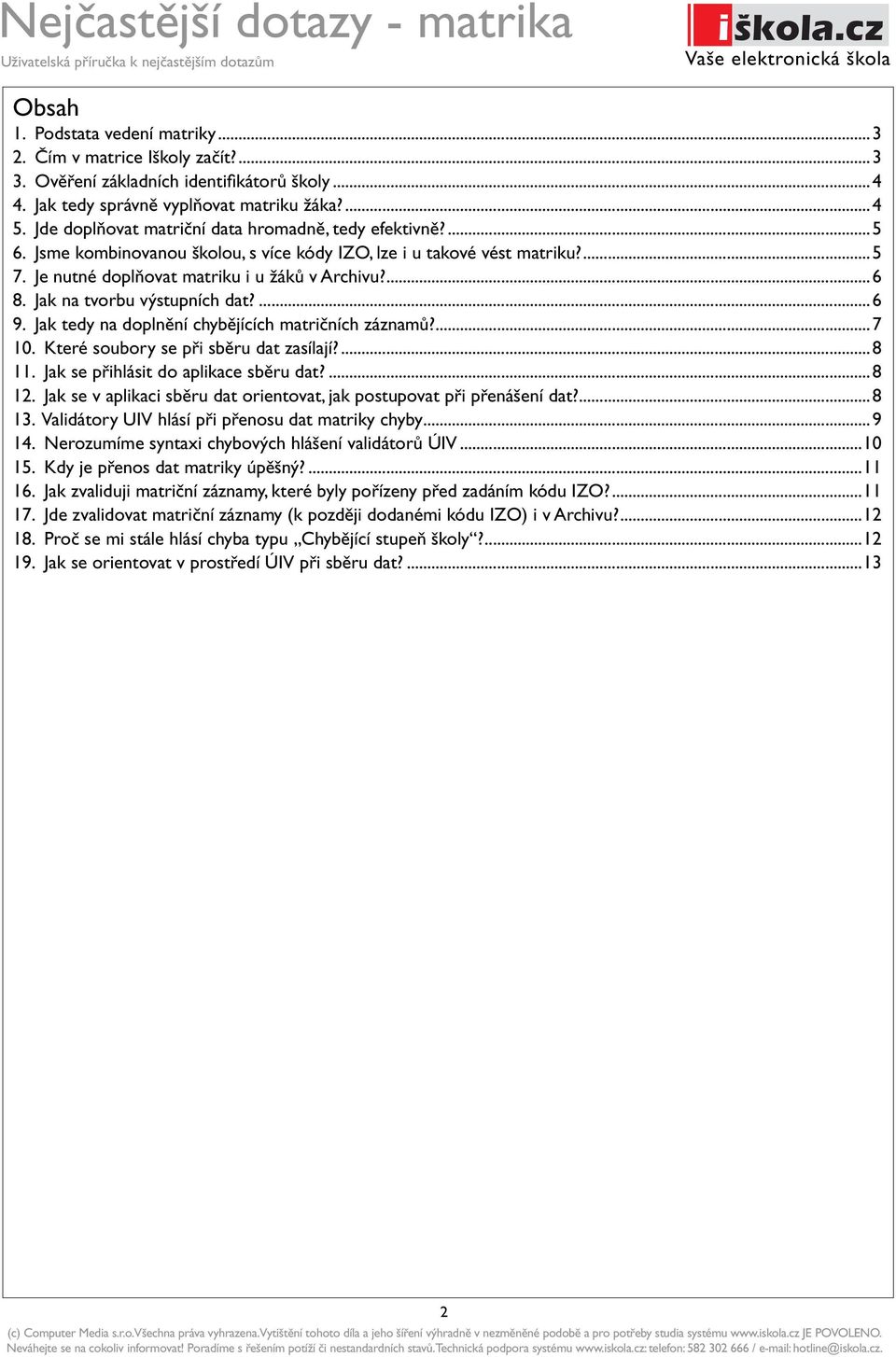Jak na tvorbu výstupních dat?...6 9. Jak tedy na doplnění chybějících matričních záznamů?...7 10. Které soubory se při sběru dat zasílají?...8 11. Jak se přihlásit do aplikace sběru dat?...8 12.