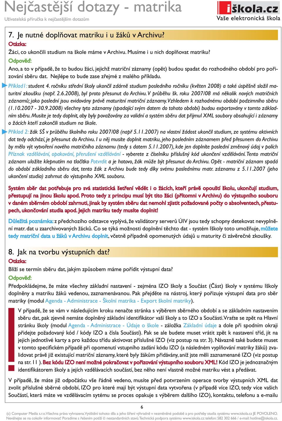 ročníku střední školy ukončil zdárně studium posledního ročníku (květen 2008) a také úspěšně složil maturitní zkoušku (např. 2.6.2008), byl proto přesunut do Archivu. V průběhu šk.