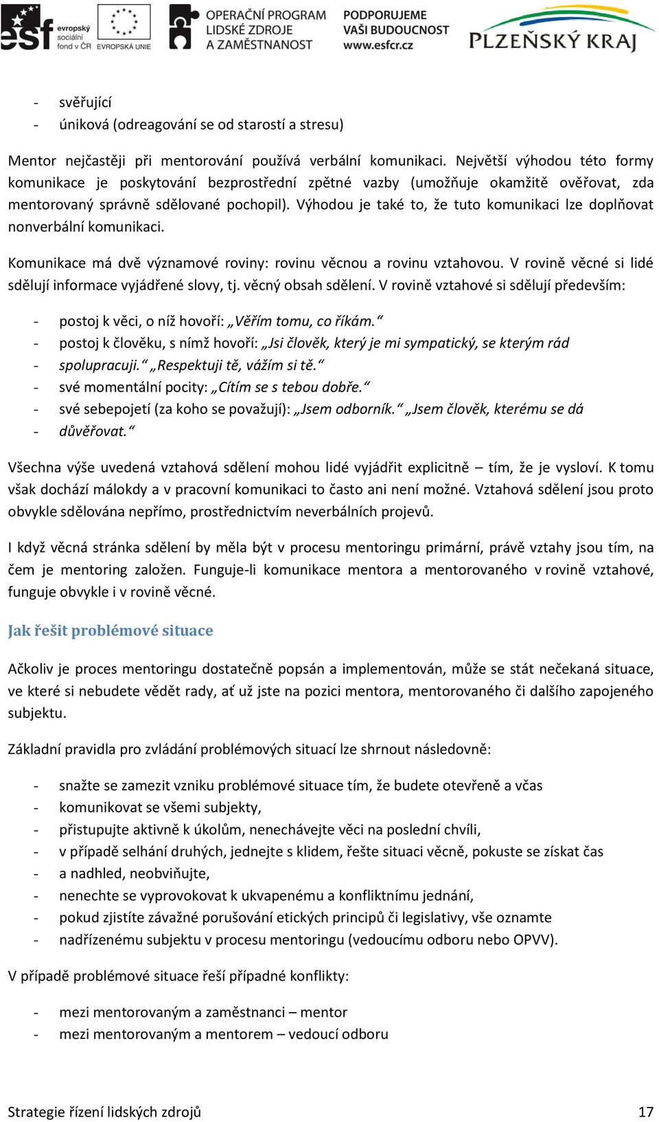 Výhodou je také to, že tuto komunikaci lze doplňovat nonverbální komunikaci. Komunikace má dvě významové roviny: rovinu věcnou a rovinu vztahovou.