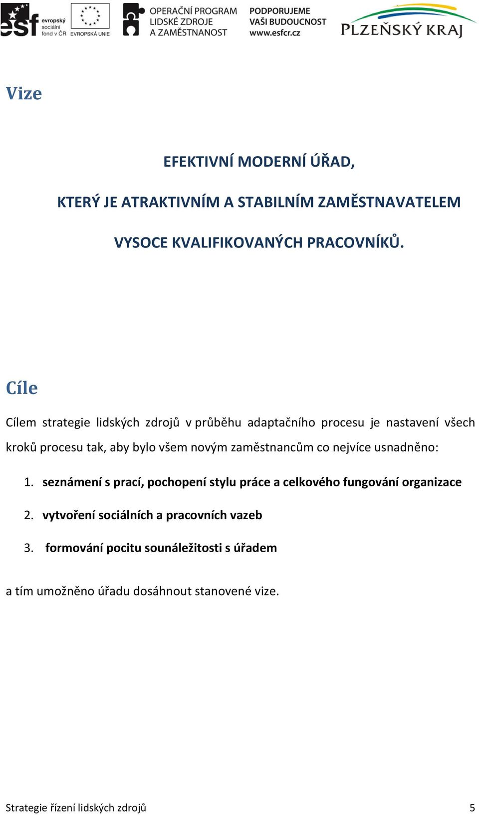 zaměstnancům co nejvíce usnadněno: 1. seznámení s prací, pochopení stylu práce a celkového fungování organizace 2.