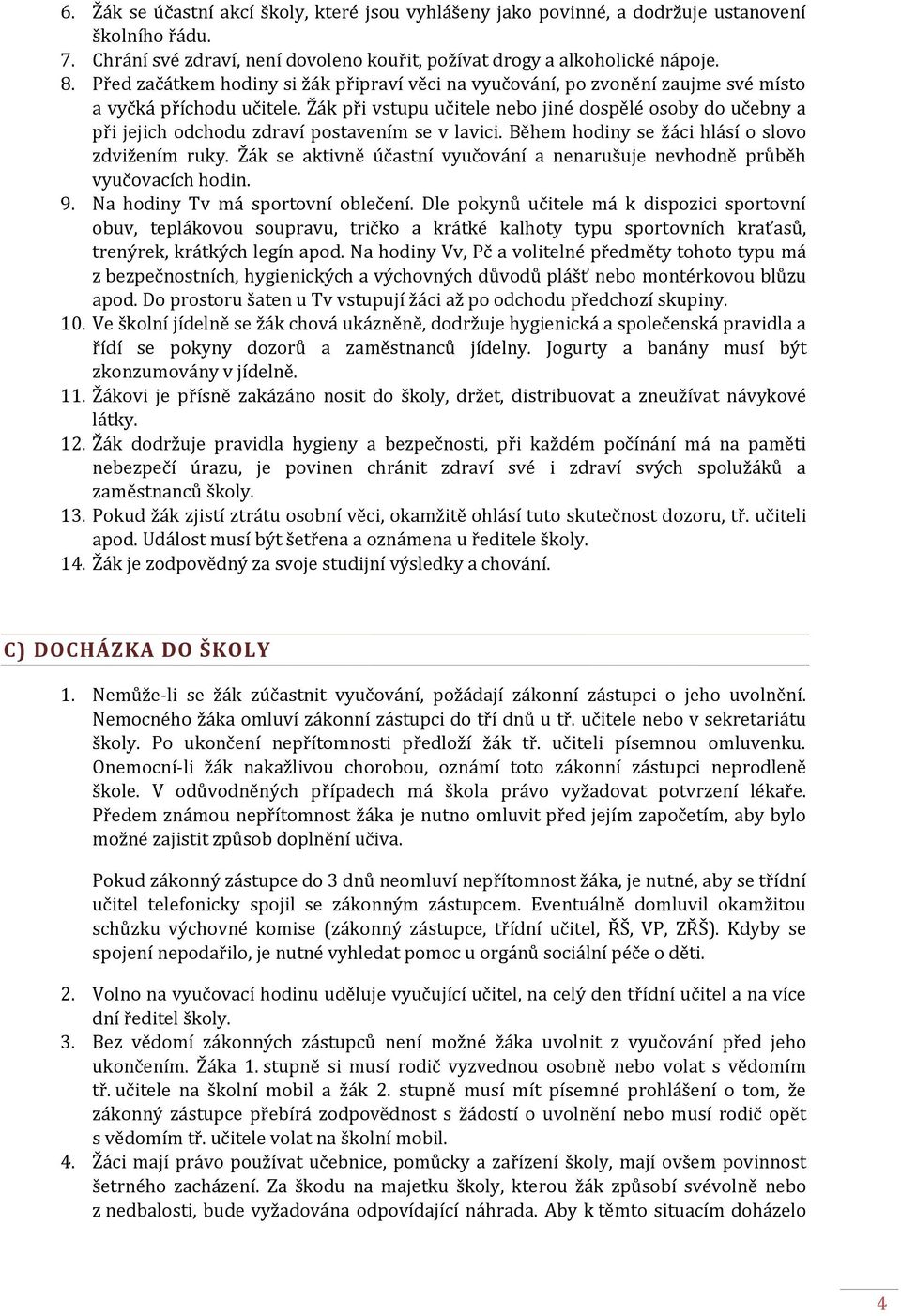 Žák při vstupu učitele nebo jiné dospělé osoby do učebny a při jejich odchodu zdraví postavením se v lavici. Během hodiny se žáci hlásí o slovo zdvižením ruky.