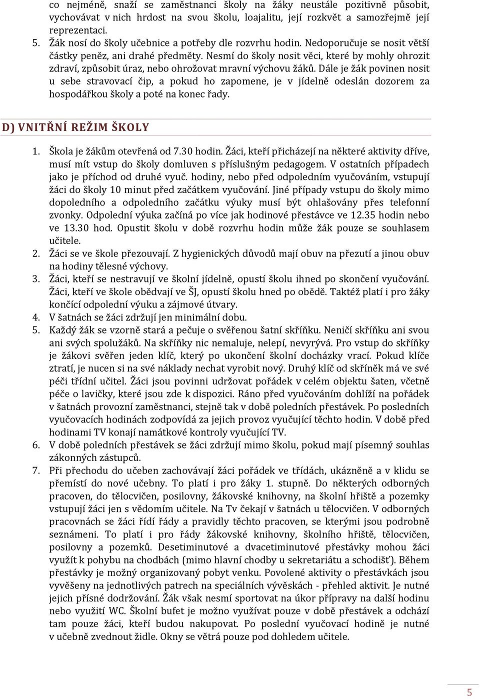 Nesmí do školy nosit věci, které by mohly ohrozit zdraví, způsobit úraz, nebo ohrožovat mravní výchovu žáků.