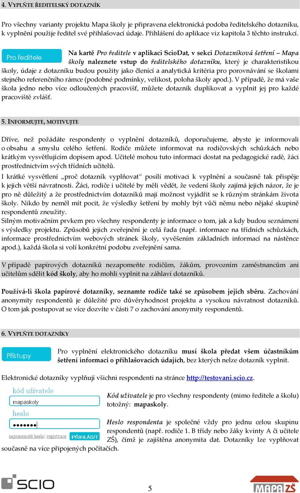 Na kartě Pro ředitele v aplikaci ScioDat, v sekci Dotazníková šetření Mapa školy naleznete vstup do ředitelského dotazníku, který je charakteristikou školy, údaje z dotazníku budou použity jako