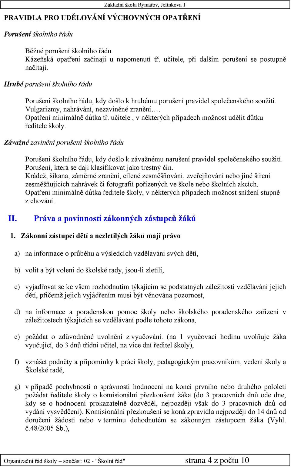 učitele, v některých případech možnost udělit důtku ředitele školy. Závažné zavinění porušení školního řádu Porušení školního řádu, kdy došlo k závažnému narušení pravidel společenského soužití.