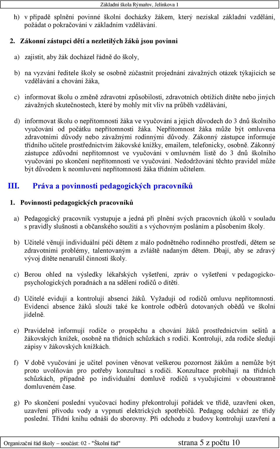 vzdělávání a chování žáka, c) informovat školu o změně zdravotní způsobilosti, zdravotních obtížích dítěte nebo jiných závažných skutečnostech, které by mohly mít vliv na průběh vzdělávání, d)