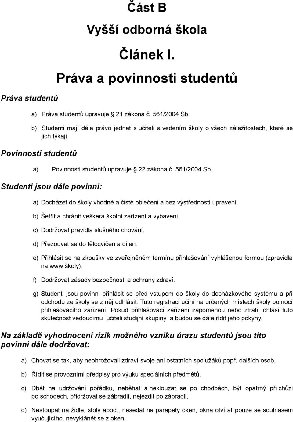 Studenti jsou dále povinni: a) Docházet do školy vhodně a čistě oblečeni a bez výstředností upravení. b) Šetřit a chránit veškerá školní zařízení a vybavení. c) Dodržovat pravidla slušného chování.