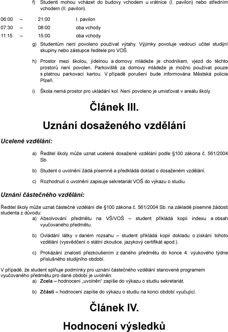 h) Prostor mezi školou, jídelnou a domovy mládeže je chodníkem, vjezd do těchto prostorů není povolen. Parkoviště za domovy mládeže je možno používat pouze s platnou parkovací kartou.