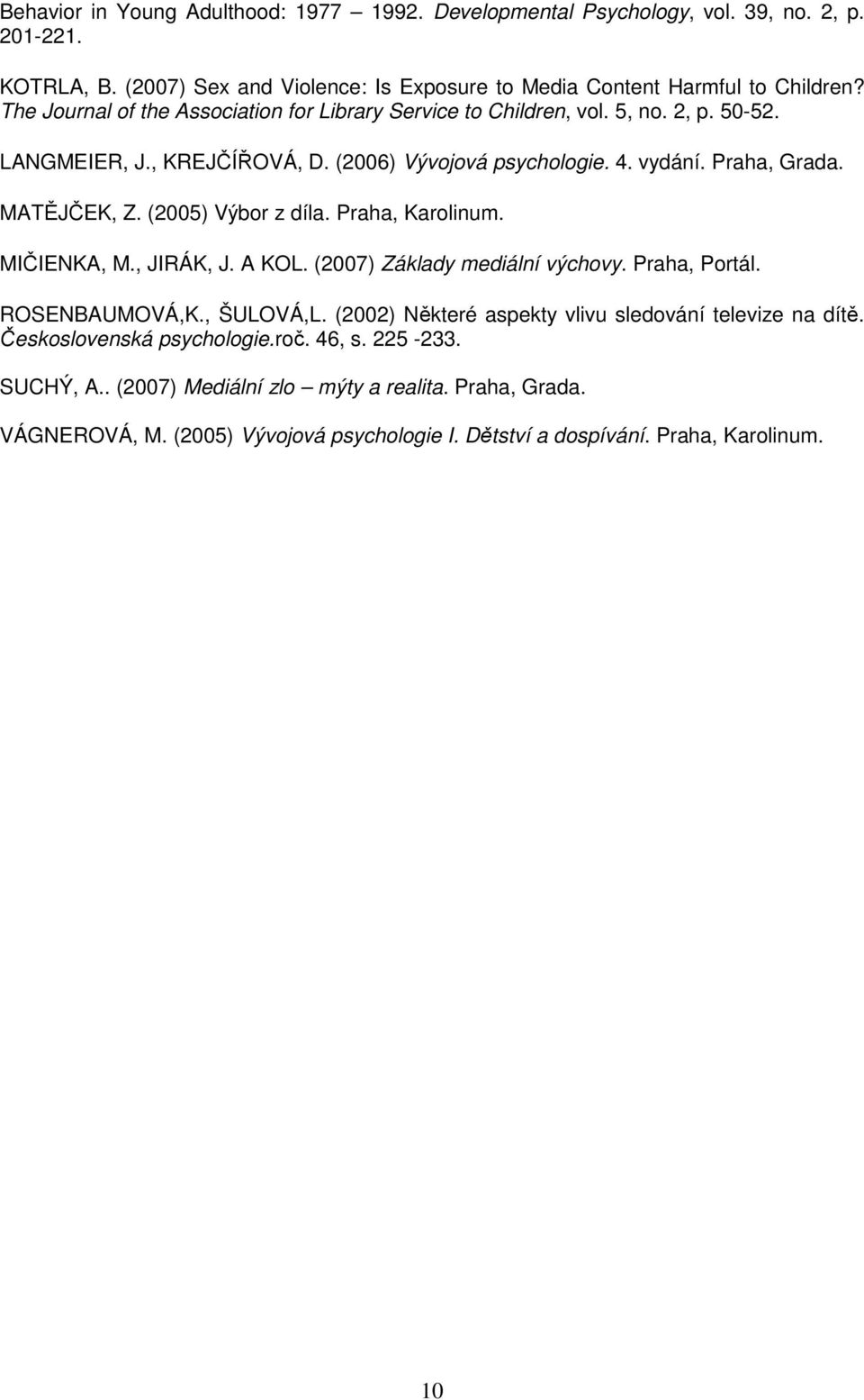 (2005) Výbor z díla. Praha, Karolinum. MIČIENKA, M., JIRÁK, J. A KOL. (2007) Základy mediální výchovy. Praha, Portál. ROSENBAUMOVÁ,K., ŠULOVÁ,L.