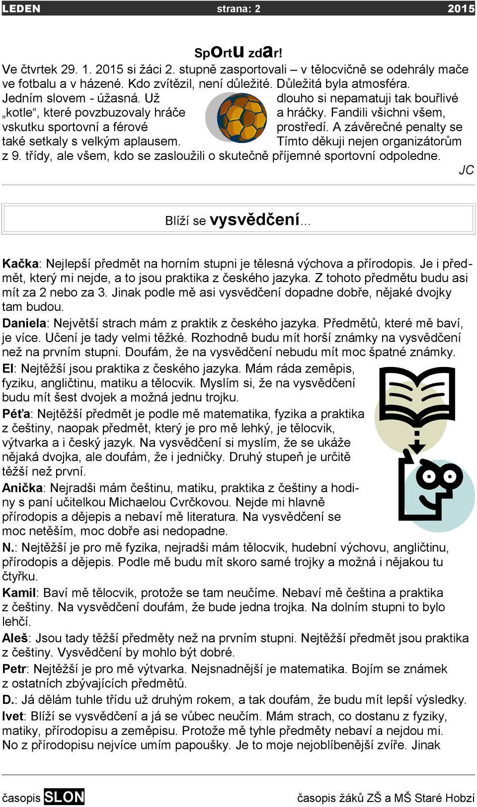 A závěrečné penalty se také setkaly s velkým aplausem. Tímto děkuji nejen organizátorům z 9. třídy, ale všem, kdo se zasloužili o skutečně příjemné sportovní odpoledne.