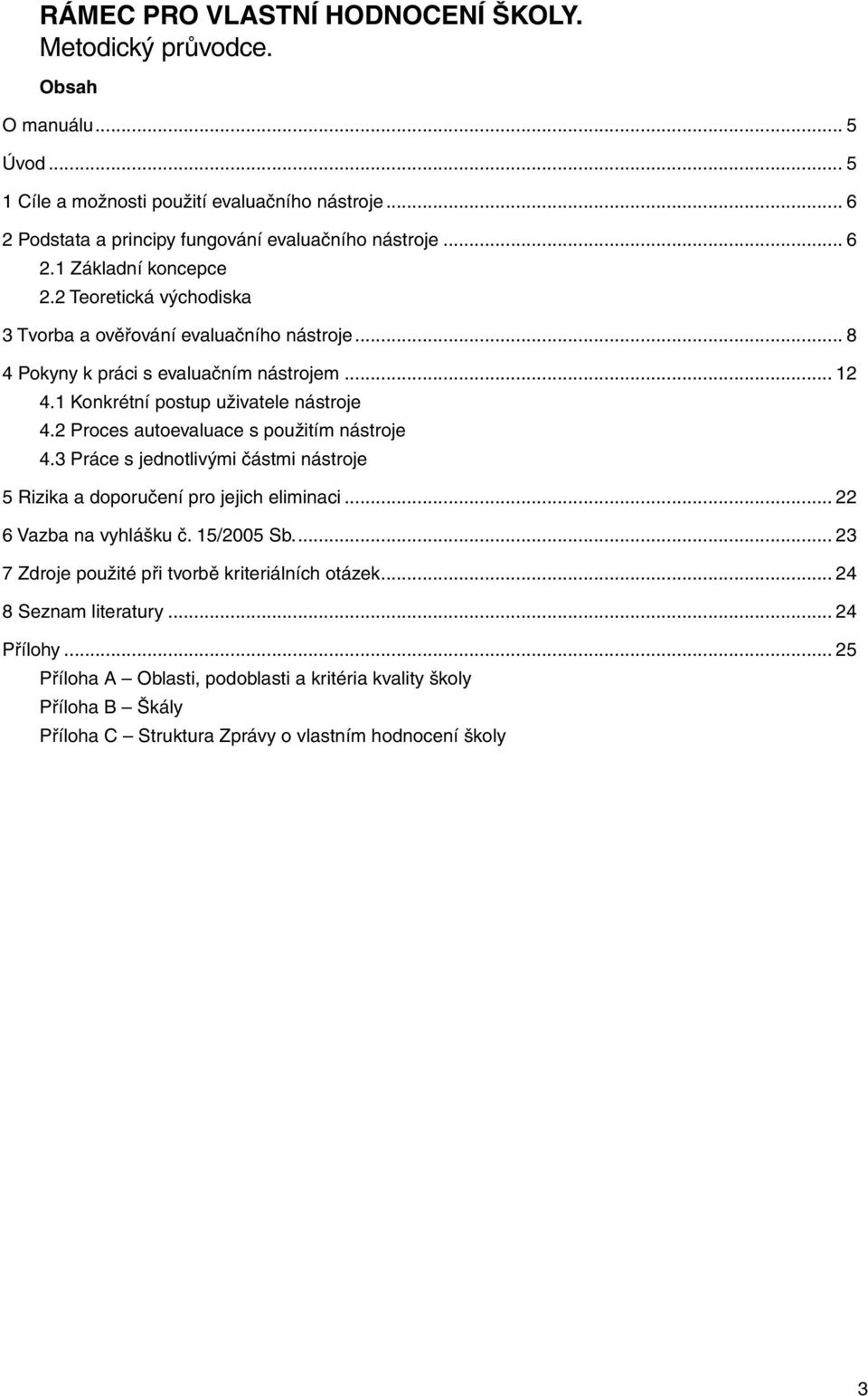 2 Proces autoevaluace s použitím nástroje 4.3 Práce s jednotlivými částmi nástroje 5 Rizika a doporučení pro jejich eliminaci... 22 6 Vazba na vyhlášku č. 15/2005 Sb.