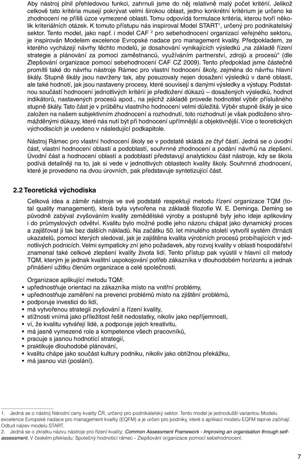 Tomu odpovídá formulace kritéria, kterou tvoří několik kriteriálních otázek. K tomuto přístupu nás inspiroval Model START 1, určený pro podnikatelský sektor. Tento model, jako např.