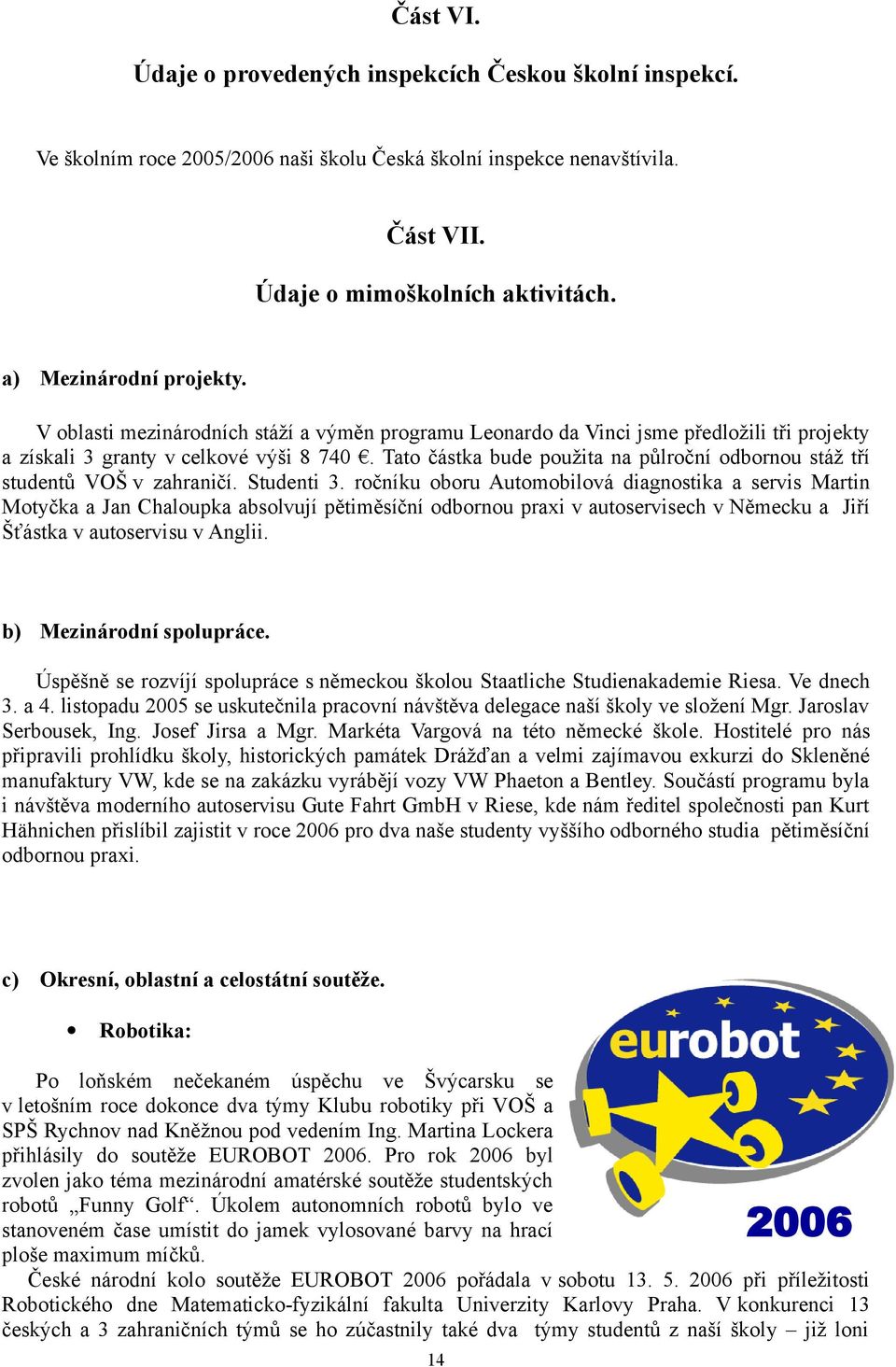 Tato částka bude použita na půlroční odbornou stáž tří studentů VOŠ v zahraničí. Studenti 3.