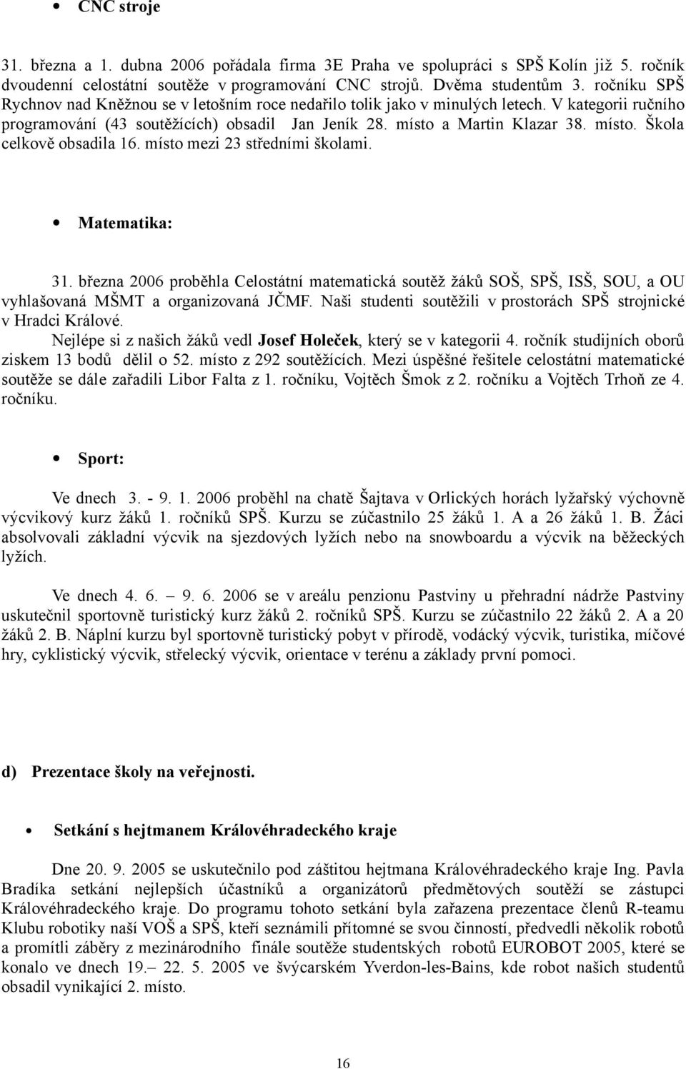 místo mezi 23 středními školami. Matematika: 31. března 2006 proběhla Celostátní matematická soutěž žáků SOŠ, SPŠ, ISŠ, SOU, a OU vyhlašovaná MŠMT a organizovaná JČMF.