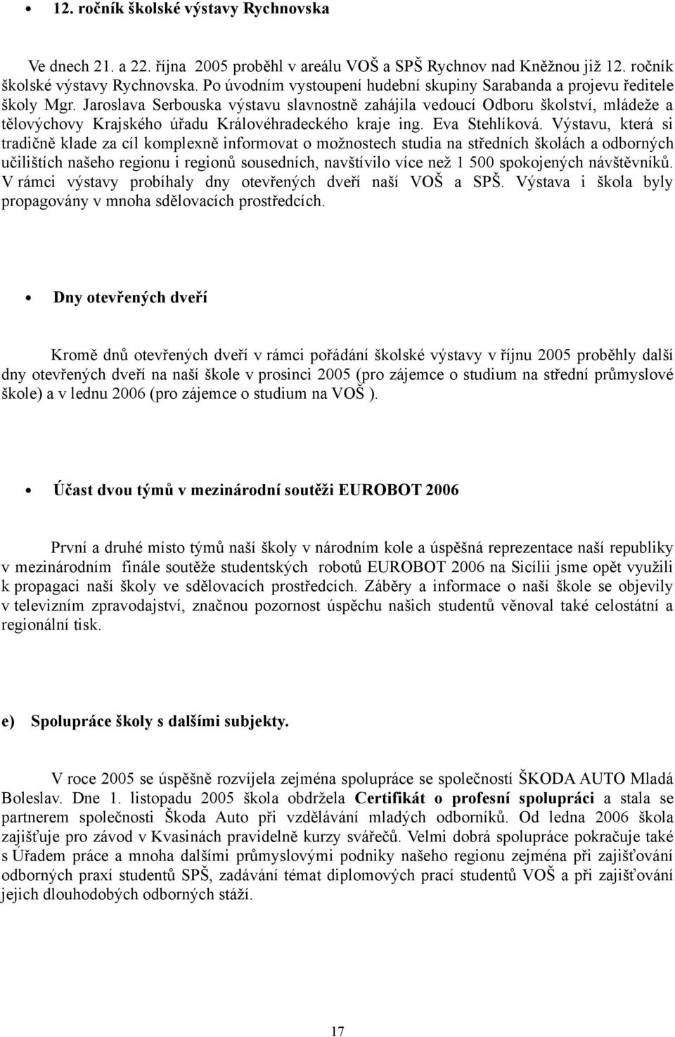 Výstavu, která si tradičně klade za cíl komplexně informovat o možnostech studia na středních školách a odborných učilištích našeho regionu i regionů sousedních, navštívilo více než 1 500 spokojených