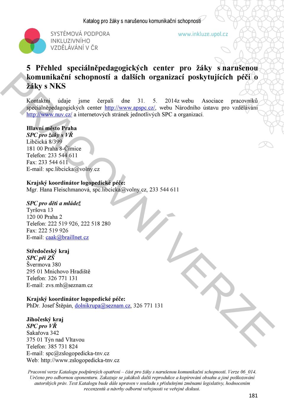 Hlavní město Praha SPC pro žáky s VŘ Libčická 8/399 181 00 Praha 8-Čimice Telefon: 233 544 611 Fax: 233 544 611 E-mail: spc.libcicka@volny.cz Mgr. Hana Fleischmanová, spc.libcicka@volny.cz, 233 544 611 PhDr.