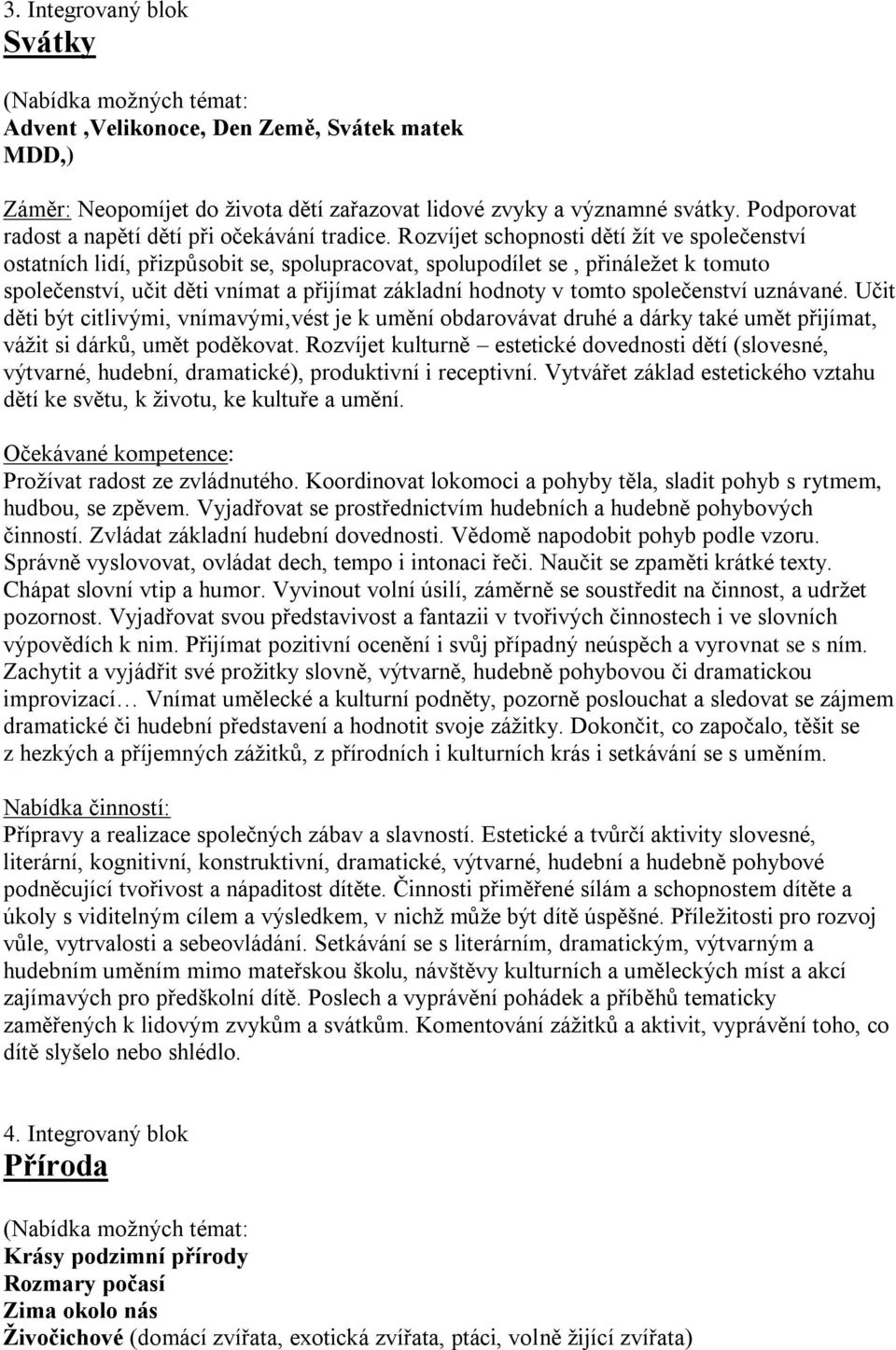 Rozvíjet schopnosti dětí žít ve společenství ostatních lidí, přizpůsobit se, spolupracovat, spolupodílet se, přináležet k tomuto společenství, učit děti vnímat a přijímat základní hodnoty v tomto