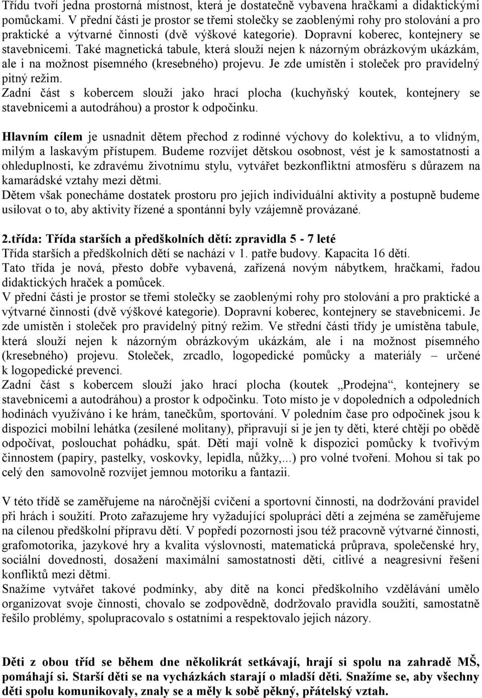 Také magnetická tabule, která slouží nejen k názorným obrázkovým ukázkám, ale i na možnost písemného (kresebného) projevu. Je zde umístěn i stoleček pro pravidelný pitný režim.