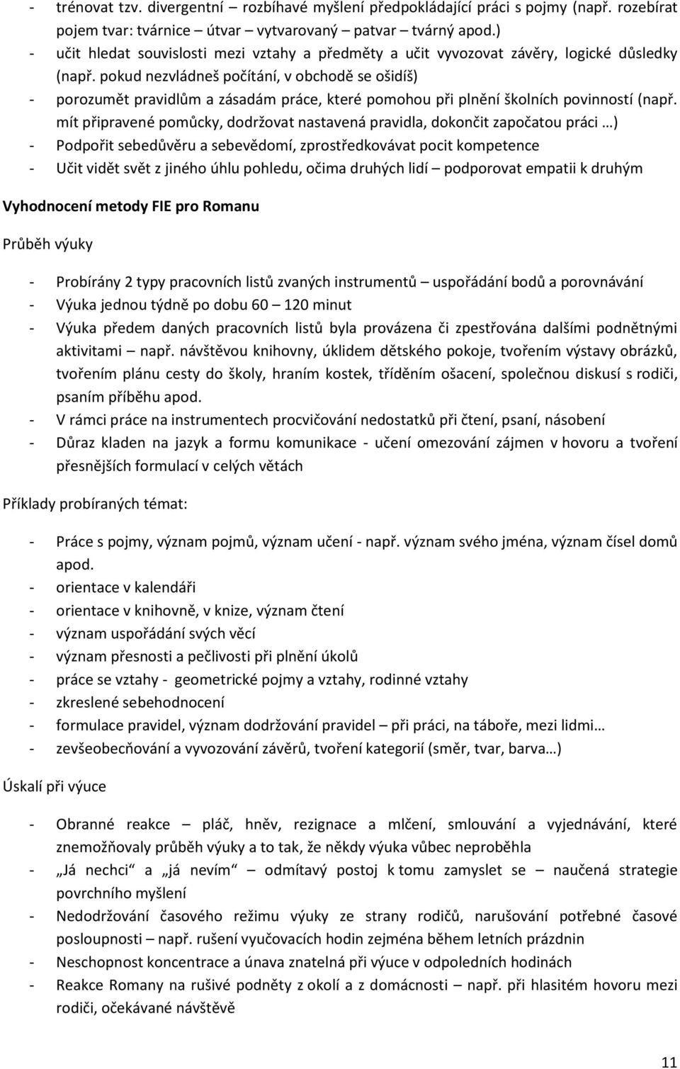 pokud nezvládneš počítání, v obchodě se ošidíš) - porozumět pravidlům a zásadám práce, které pomohou při plnění školních povinností (např.