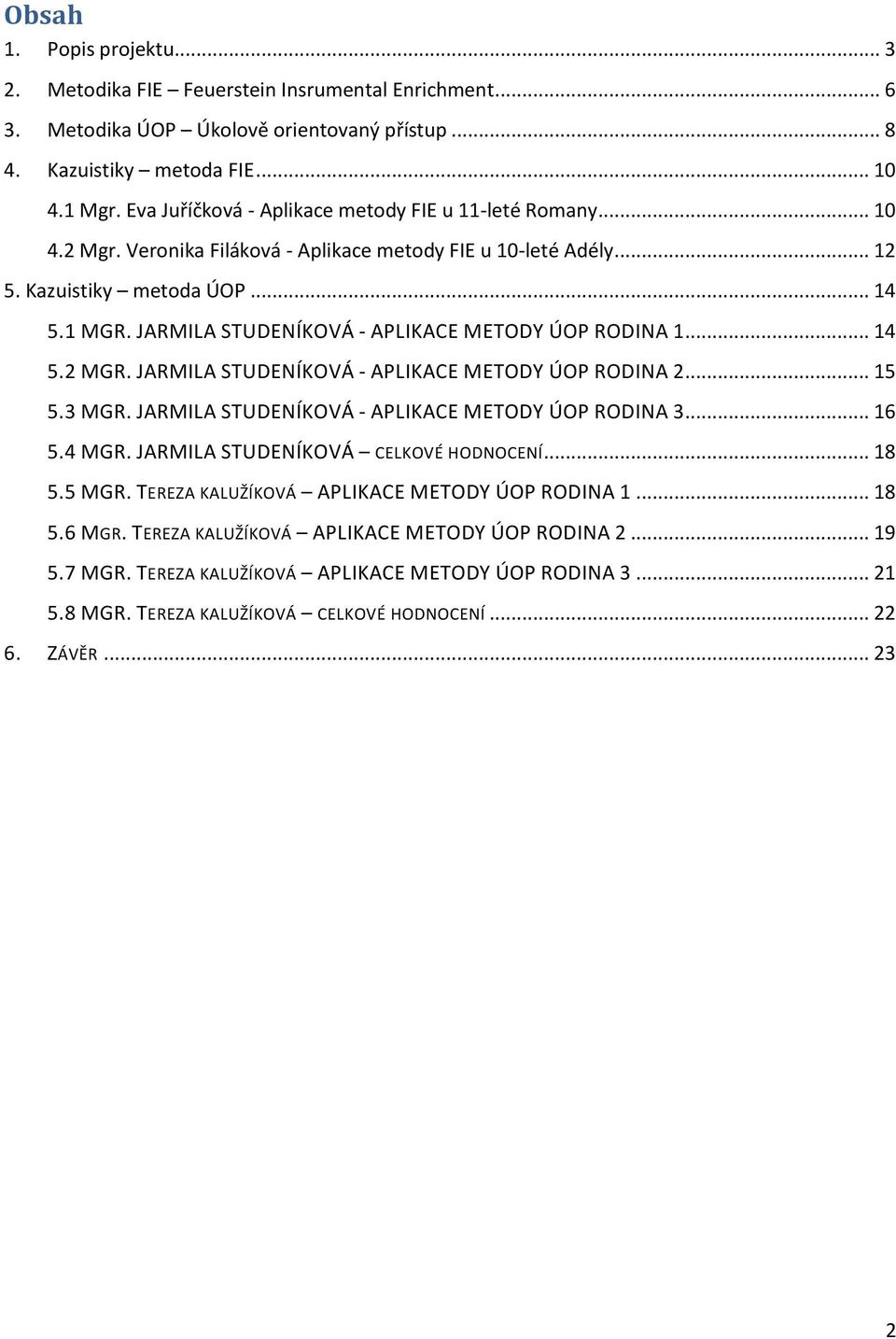 JARMILA STUDENÍKOVÁ - APLIKACE METODY ÚOP RODINA 1... 14 5.2 MGR. JARMILA STUDENÍKOVÁ - APLIKACE METODY ÚOP RODINA 2... 15 5.3 MGR. JARMILA STUDENÍKOVÁ - APLIKACE METODY ÚOP RODINA 3... 16 5.4 MGR.