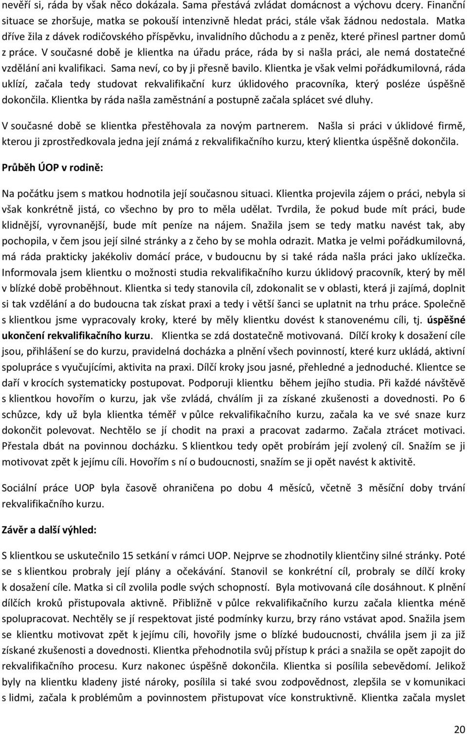 V současné době je klientka na úřadu práce, ráda by si našla práci, ale nemá dostatečné vzdělání ani kvalifikaci. Sama neví, co by ji přesně bavilo.