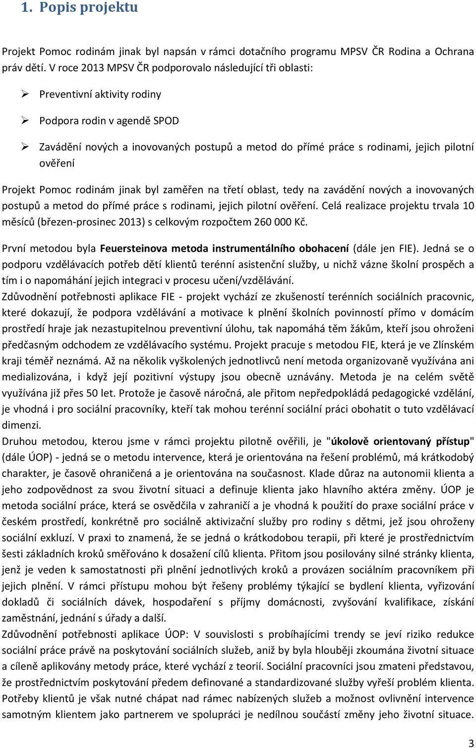 pilotní ověření Projekt Pomoc rodinám jinak byl zaměřen na třetí oblast, tedy na zavádění nových a inovovaných postupů a metod do přímé práce s rodinami, jejich pilotní ověření.