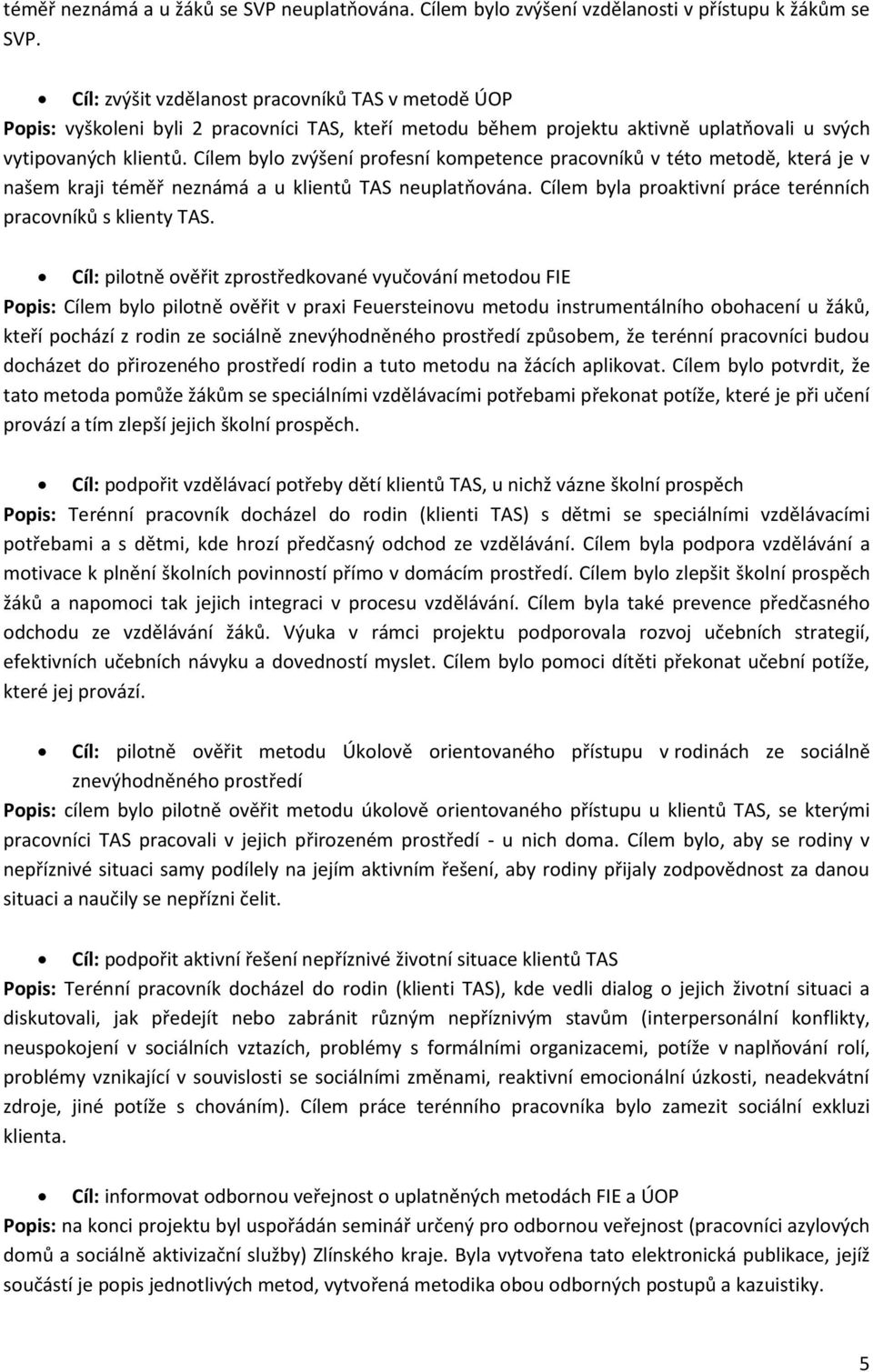 Cílem bylo zvýšení profesní kompetence pracovníků v této metodě, která je v našem kraji téměř neznámá a u klientů TAS neuplatňována. Cílem byla proaktivní práce terénních pracovníků s klienty TAS.