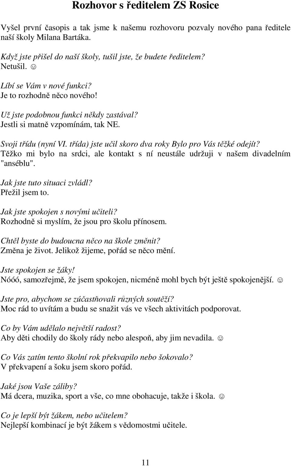 Jestli si matně vzpomínám, tak NE. Svoji třídu (nyní VI. třída) jste učil skoro dva roky Bylo pro Vás těžké odejít?