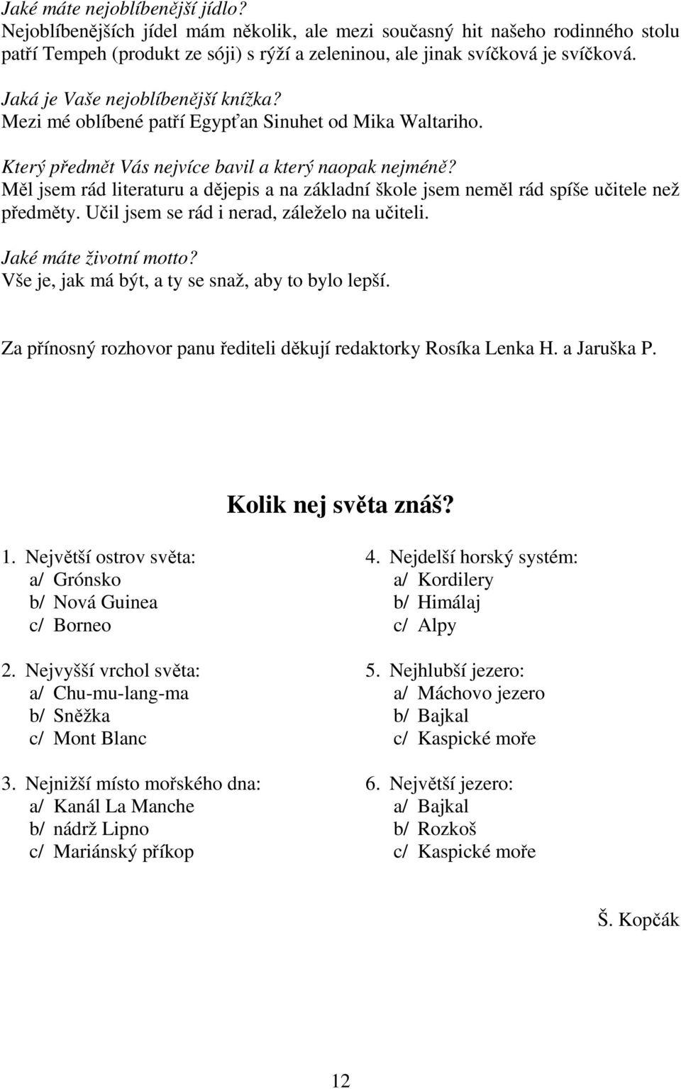 Měl jsem rád literaturu a dějepis a na základní škole jsem neměl rád spíše učitele než předměty. Učil jsem se rád i nerad, záleželo na učiteli. Jaké máte životní motto?