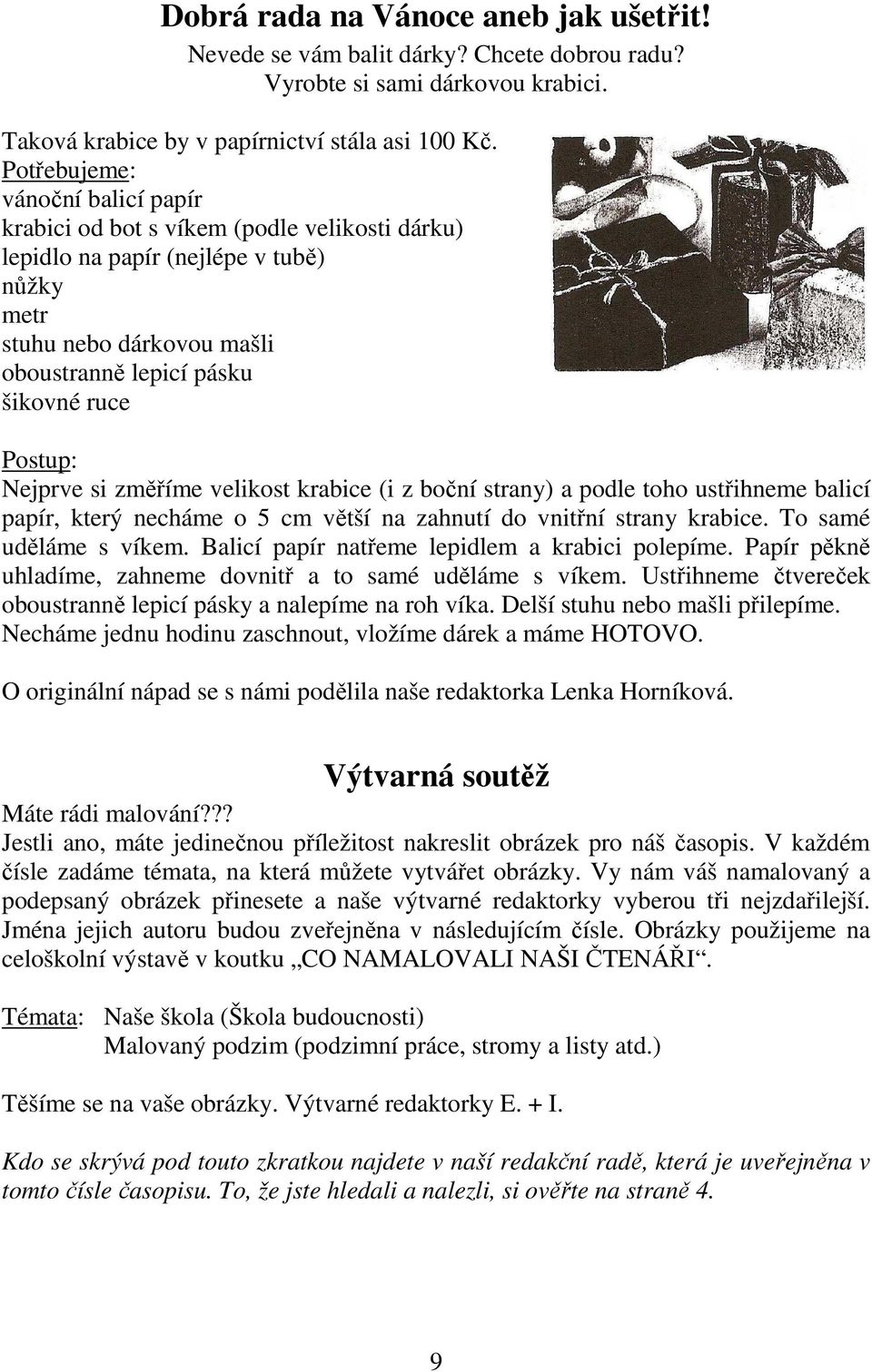 Nejprve si změříme velikost krabice (i z boční strany) a podle toho ustřihneme balicí papír, který necháme o 5 cm větší na zahnutí do vnitřní strany krabice. To samé uděláme s víkem.