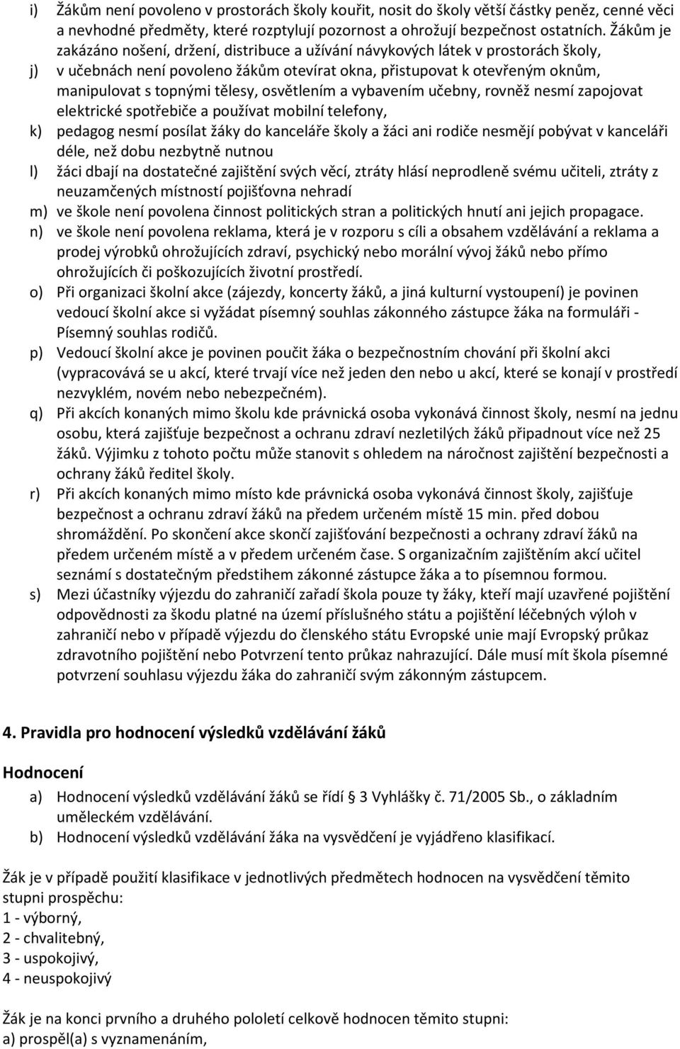 tělesy, osvětlením a vybavením učebny, rovněž nesmí zapojovat elektrické spotřebiče a používat mobilní telefony, k) pedagog nesmí posílat žáky do kanceláře školy a žáci ani rodiče nesmějí pobývat v