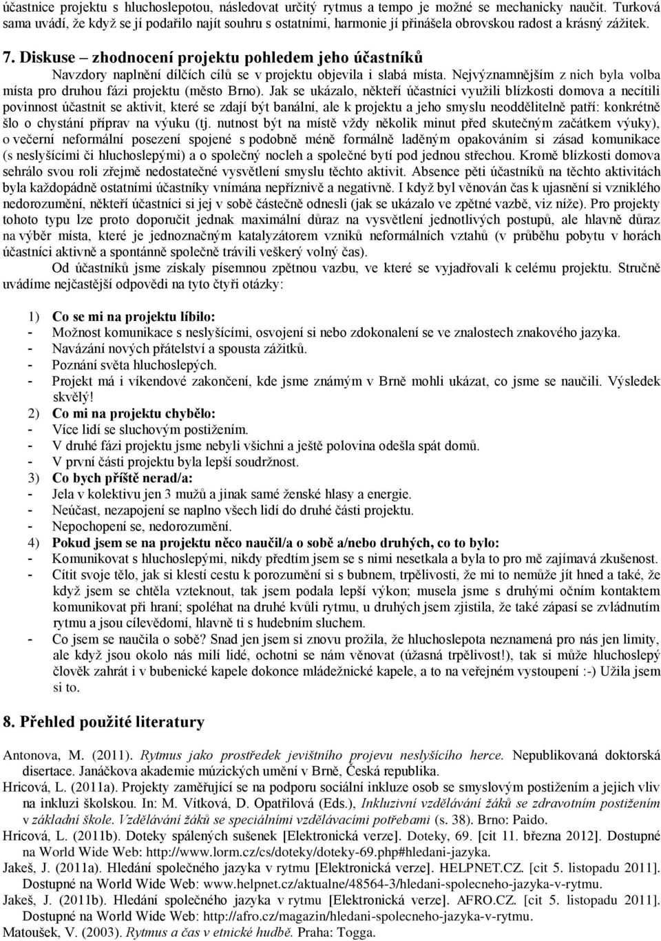 Diskuse zhodnocení projektu pohledem jeho účastníků Navzdory naplnění dílčích cílů se v projektu objevila i slabá místa. Nejvýznamnějším z nich byla volba místa pro druhou fázi projektu (město Brno).