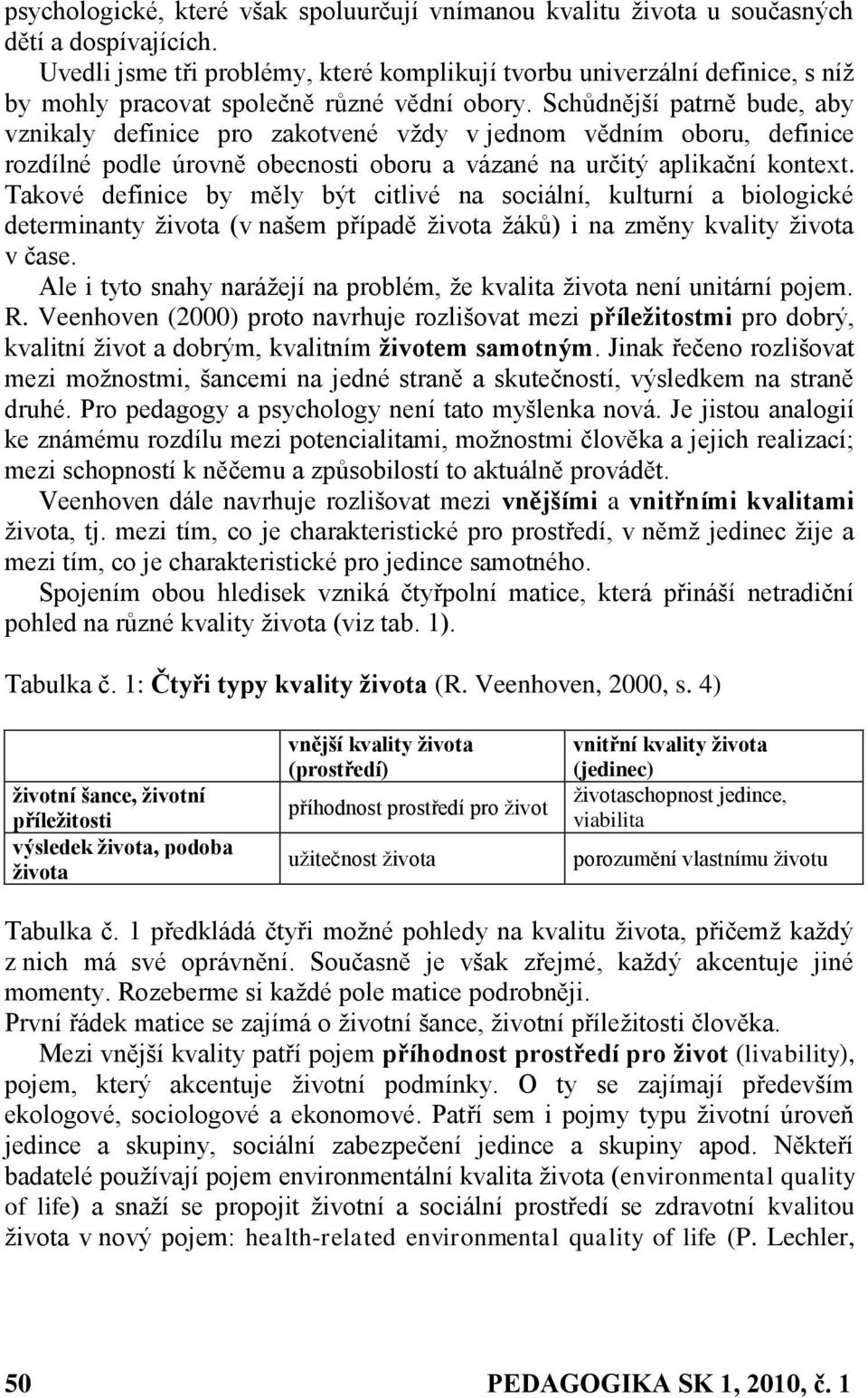 Schůdnější patrně bude, aby vznikaly definice pro zakotvené vţdy v jednom vědním oboru, definice rozdílné podle úrovně obecnosti oboru a vázané na určitý aplikační kontext.