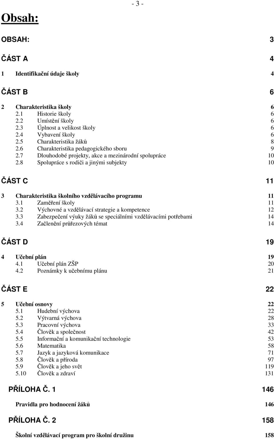 8 Spolupráce s rodiči a jinými subjekty 10 ČÁST C 11 3 Charakteristika školního vzdělávacího programu 11 3.1 Zaměření školy 11 3.2 Výchovné a vzdělávací strategie a kompetence 12 3.