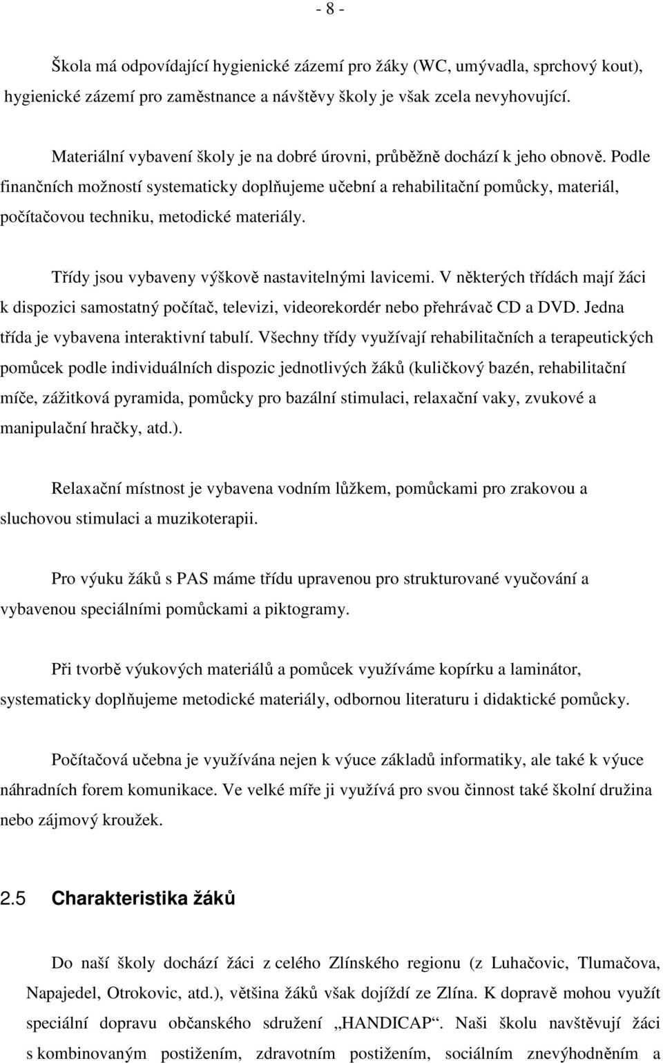 Podle finančních možností systematicky doplňujeme učební a rehabilitační pomůcky, materiál, počítačovou techniku, metodické materiály. Třídy jsou vybaveny výškově nastavitelnými lavicemi.