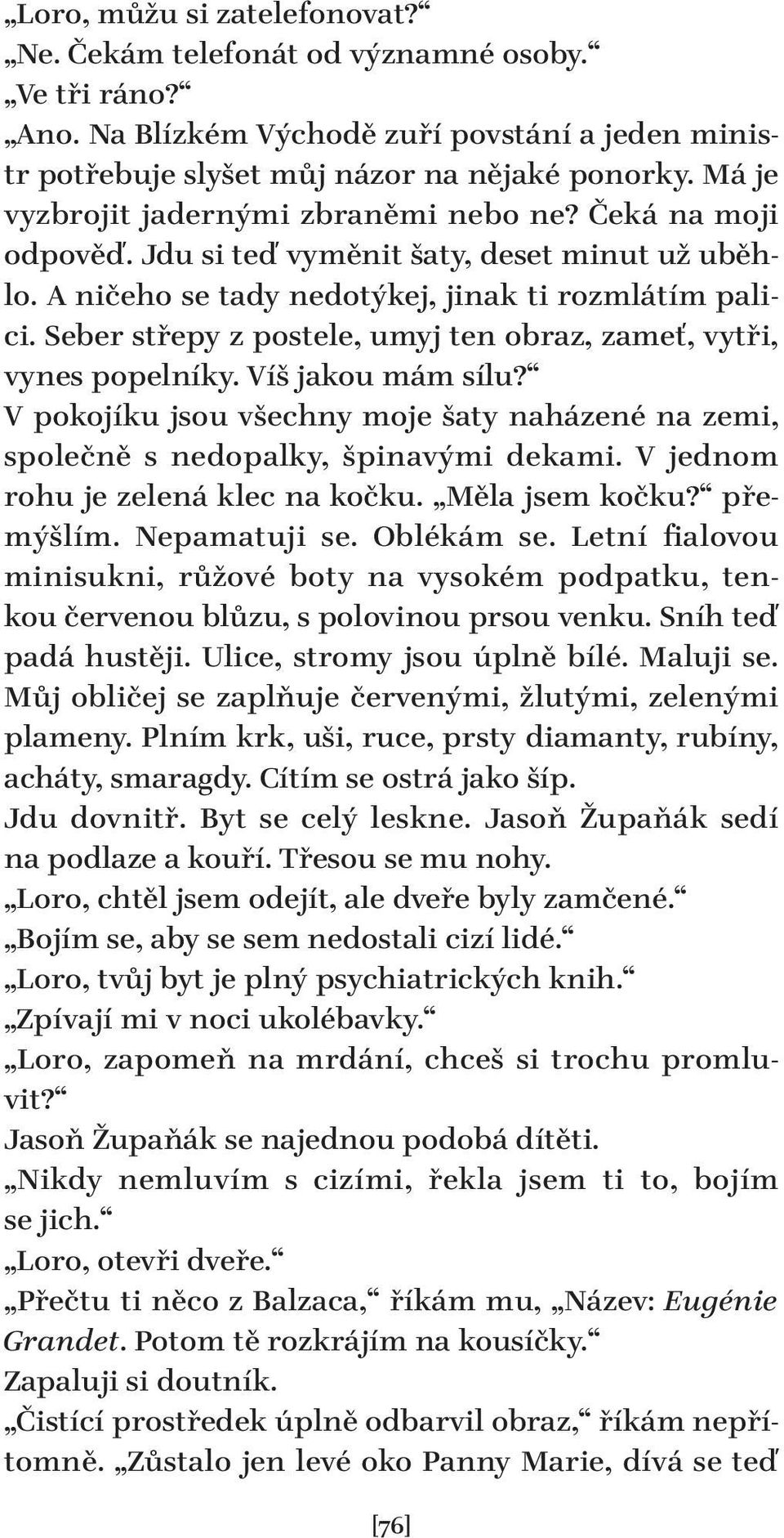 Seber střepy z postele, umyj ten obraz, zameť, vytři, vynes popelníky. Víš jakou mám sílu? V pokojíku jsou všechny moje šaty naházené na zemi, společně s nedopalky, špinavými dekami.