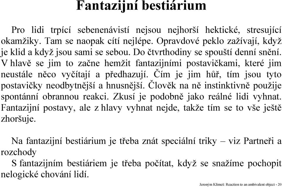 Čím je jim hůř, tím jsou tyto postavičky neodbytnější a hnusnější. Člověk na ně instinktivně použije spontánní obrannou reakci. Zkusí je podobně jako reálné lidi vyhnat.