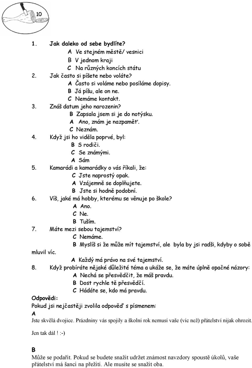 Kamarádi a kamarádky o vás říkali, že: C Jste naprostý opak. A Vzájemně se doplňujete. B Jste si hodně podobní. 6. Víš, jaké má hobby, kterému se věnuje po škole? A Ano. C Ne. B Tuším. 7.