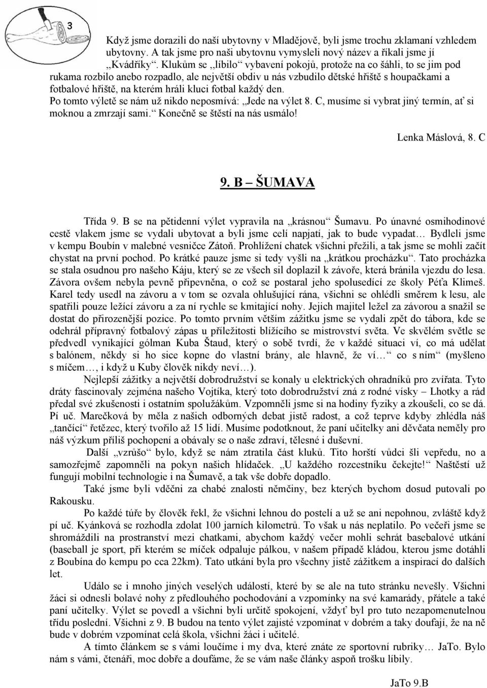 kluci fotbal každý den. Po tomto výletě se nám už nikdo neposmívá: Jede na výlet 8. C, musíme si vybrat jiný termín, ať si moknou a zmrzají sami. Konečně se štěstí na nás usmálo! Lenka Máslová, 8.