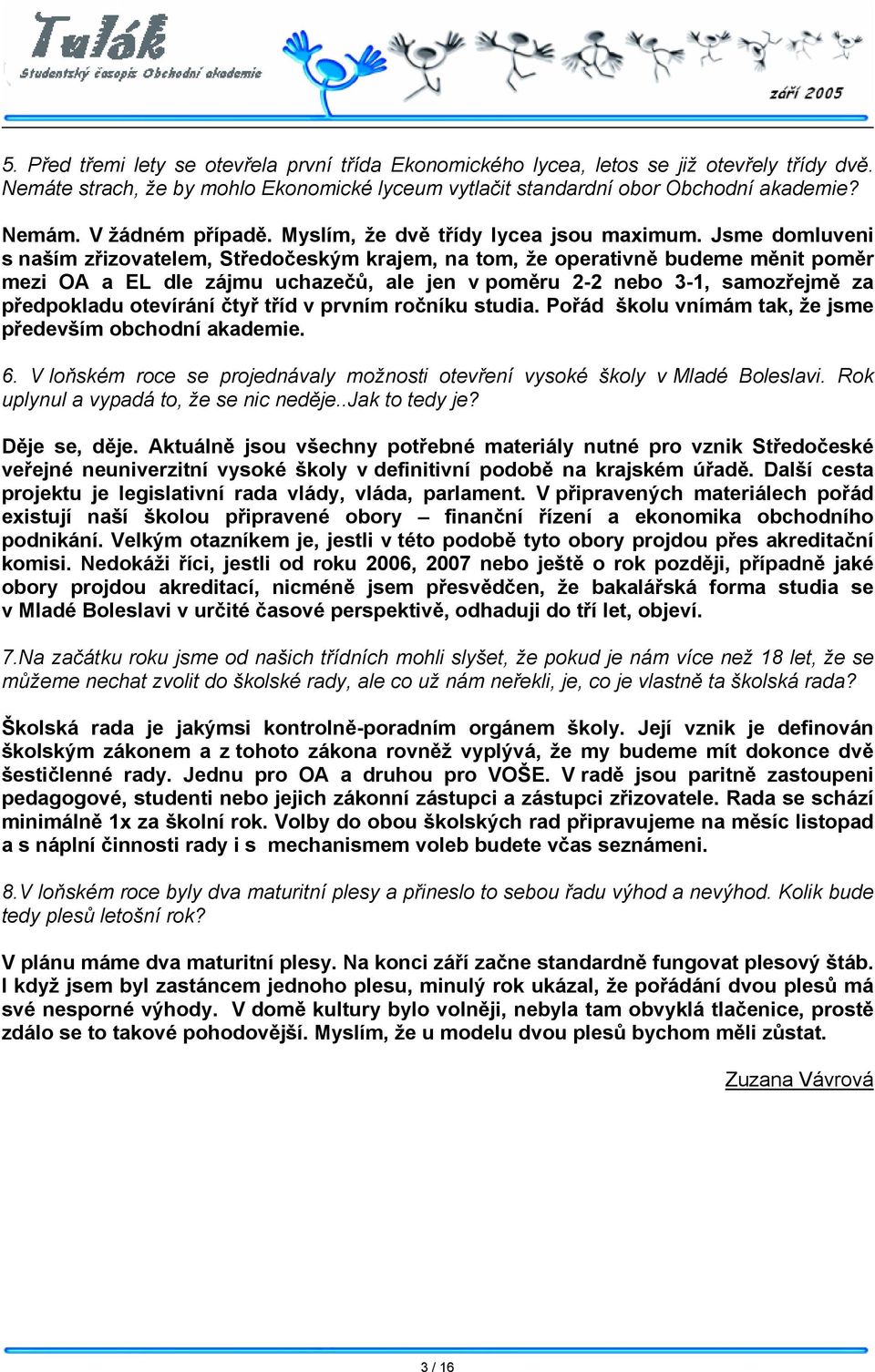 Jsme domluveni s naším zřizovatelem, Středočeským krajem, na tom, že operativně budeme měnit poměr mezi OA a EL dle zájmu uchazečů, ale jen v poměru 2-2 nebo 3-1, samozřejmě za předpokladu otevírání