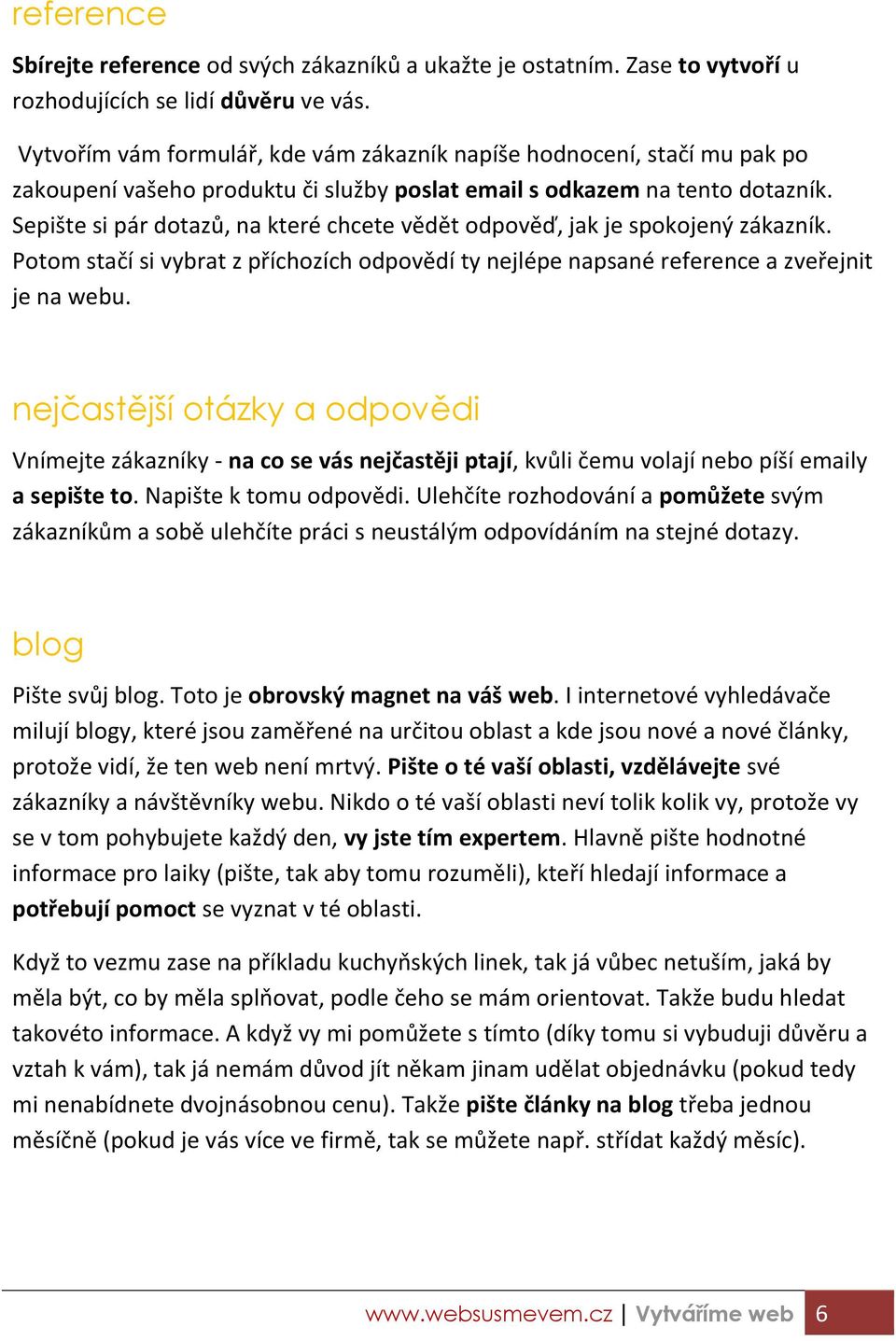 Sepište si pár dotazů, a které h ete ědět odpo ěď, jak je spokoje ý zákaz ík. Poto stačí si rat z pří hozí h odpo ědí t ejlépe apsa é refere e a z eřej it je na webu.