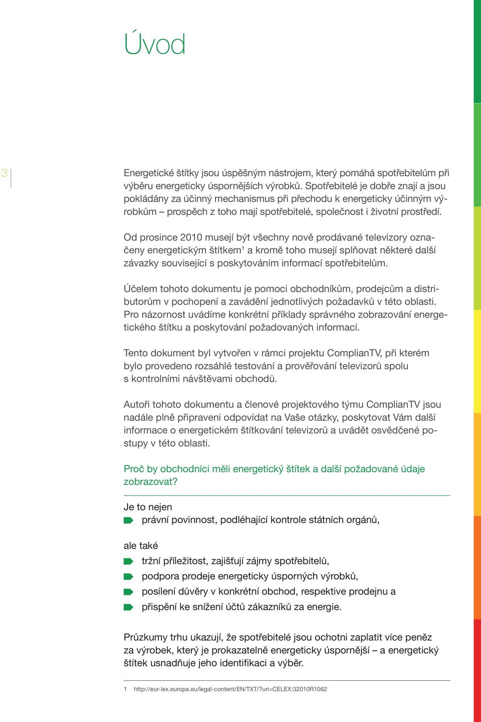 Od prosince 2010 musejí být všechny nově prodávané televizory označeny energetickým štítkem 1 a kromě toho musejí splňovat některé další závazky související s poskytováním informací spotřebitelům.