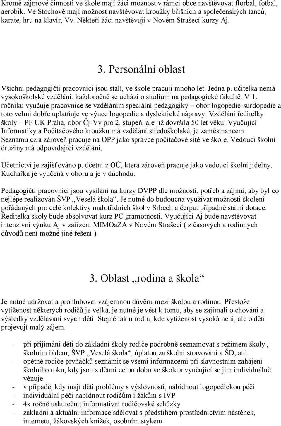 Personální oblast Všichni pedagogičtí pracovníci jsou stálí, ve škole pracují mnoho let. Jedna p. učitelka nemá vysokoškolské vzdělání, kaţdoročně se uchází o studium na pedagogické fakultě. V 1.