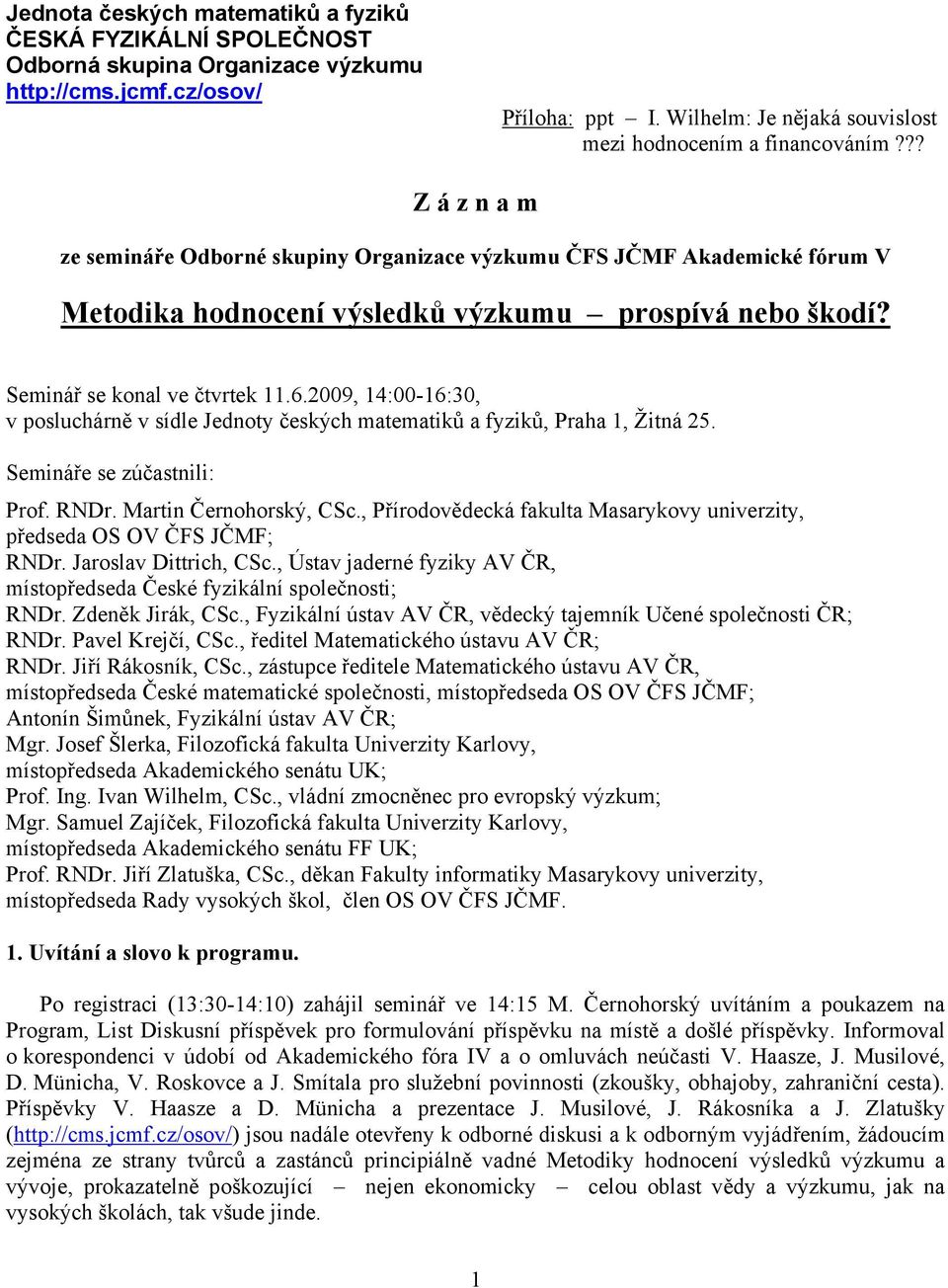 2009, 14:00-16:30, v posluchárně v sídle Jednoty českých matematiků a fyziků, Praha 1, Žitná 25. Semináře se zúčastnili: Prof. RNDr. Martin Černohorský, CSc.