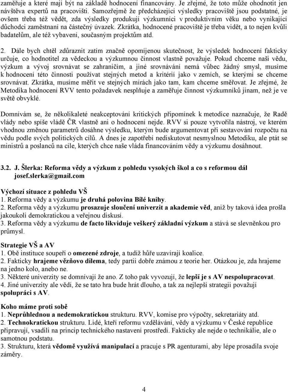 Zkrátka, hodnocené pracoviště je třeba vidět, a to nejen kvůli badatelům, ale též vybavení, současným projektům atd. 2.