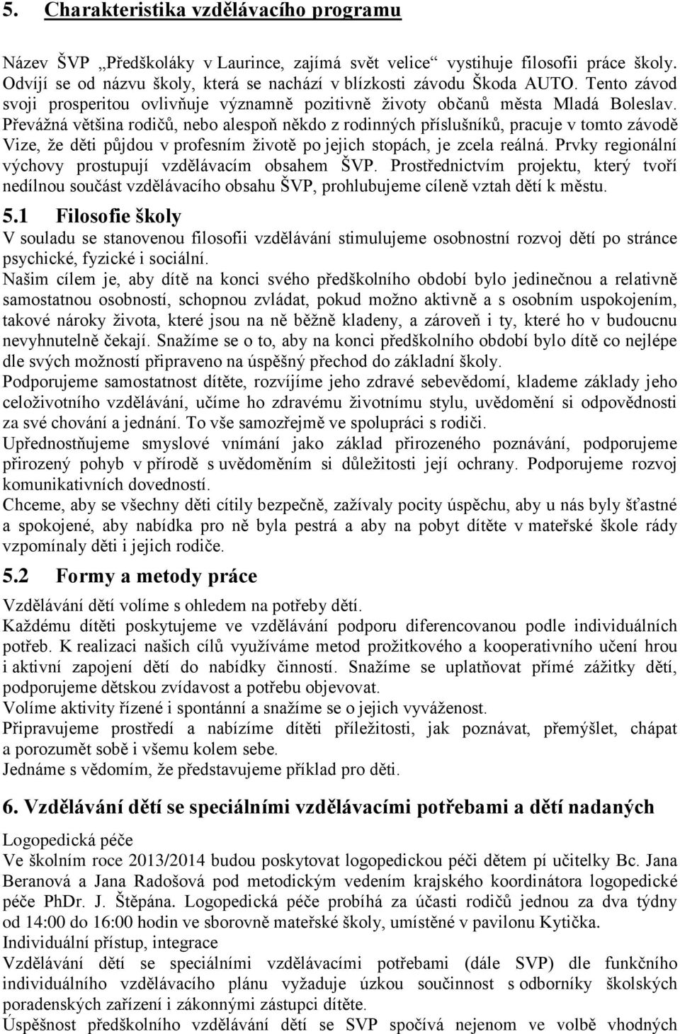 Převáţná většina rodičŧ, nebo alespoň někdo z rodinných příslušníkŧ, pracuje v tomto závodě Vize, ţe děti pŧjdou v profesním ţivotě po jejich stopách, je zcela reálná.