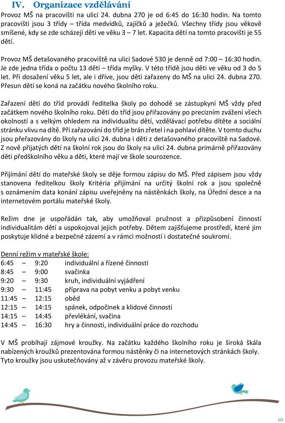 Provoz MŠ detašovaného pracoviště na ulici Sadové 530 je denně od 7:00 16:30 hodin. Je zde jedna třída o počtu 13 dětí třída myšky. V této třídě jsou děti ve věku od 3 do 5 let.